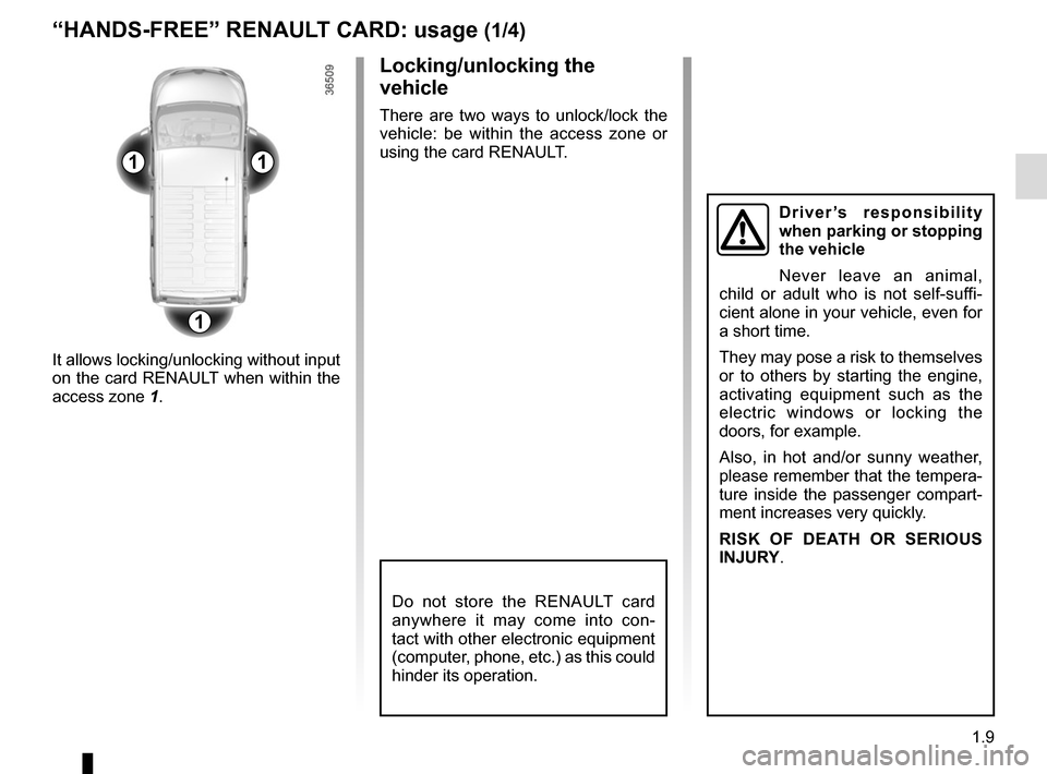 RENAULT TRAFIC 2017 X82 / 3.G Owners Manual 1.9
11
1
Do not store the RENAULT card 
anywhere it may come into con-
tact with other electronic equipment 
(computer, phone, etc.) as this could 
hinder its operation.
“HANDS-FREE” RENAULT CARD: