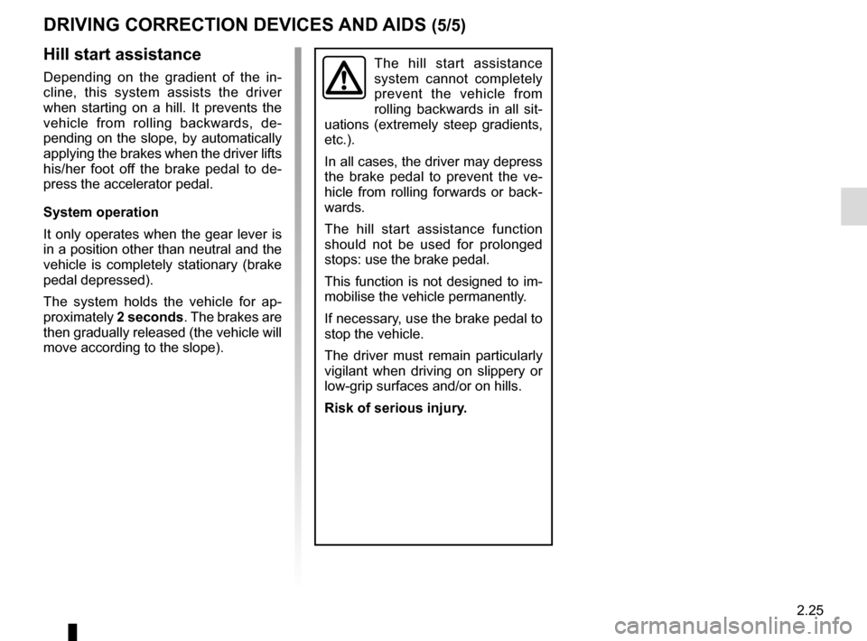 RENAULT TRAFIC 2017 X82 / 3.G Owners Manual 2.25
DRIVING CORRECTION DEVICES AND AIDS (5/5)
Hill start assistance
Depending on the gradient of the in-
cline, this system assists the driver 
when starting on a hill. It prevents the 
vehicle from 