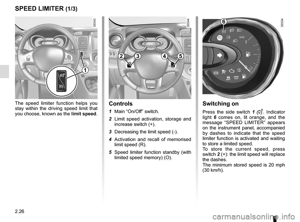 RENAULT TRAFIC 2017 X82 / 3.G Owners Manual 2.26
Switching on
Press the side switch 1 . Indicator
light 6 comes on, lit orange, and the
message “SPEED LIMITER” appears
on the instrument panel, accompanied
by dashes to indicate that RENAULT TRAFIC 2017 X82 / 3.G Owners Manual 2.26
Switching on
Press the side switch 1 . Indicator
light 6 comes on, lit orange, and the
message “SPEED LIMITER” appears
on the instrument panel, accompanied
by dashes to indicate that