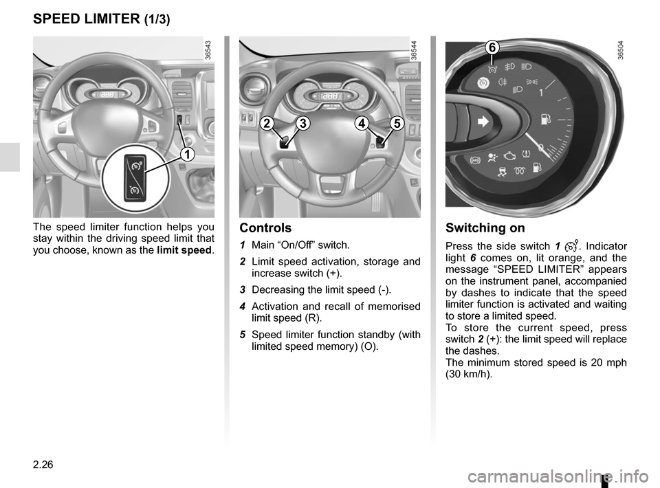 RENAULT TRAFIC 2017 X82 / 3.G Owners Manual 2.26
Switching on
Press the side switch 1 . Indicator 
light  6 comes on, lit orange, and the 
message “SPEED LIMITER” appears 
on the instrument panel, accompanied 
by dashes to indicate that 