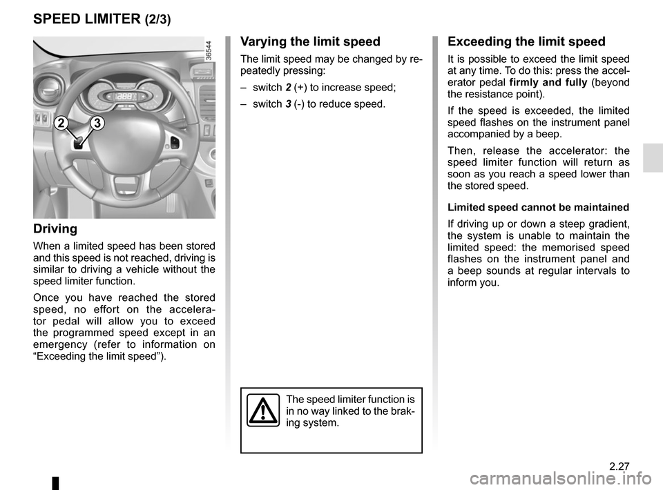 RENAULT TRAFIC 2017 X82 / 3.G Owners Manual 2.27
Exceeding the limit speed
It is possible to exceed the limit speed 
at any time. To do this: press the accel-
erator pedal firmly and fully (beyond 
the resistance point).
If the speed is exceede