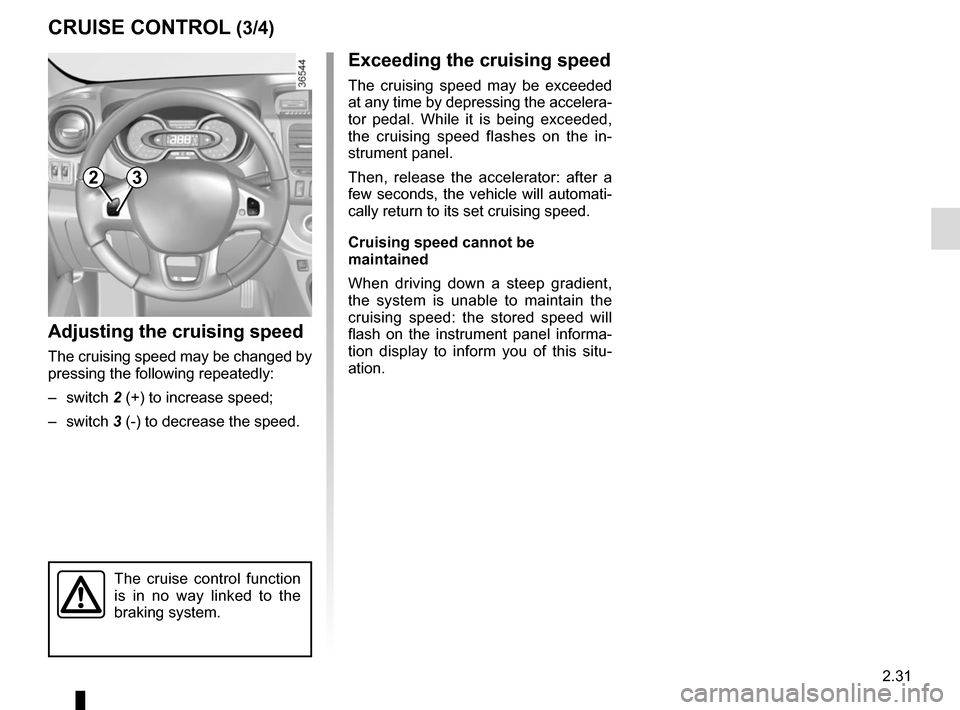 RENAULT TRAFIC 2017 X82 / 3.G Owners Manual 2.31
CRUISE CONTROL (3/4)
Exceeding the cruising speed
The cruising speed may be exceeded
at any time by depressing the accelera-
tor pedal. While it is being exceeded,
the cruising speed flashes on RENAULT TRAFIC 2017 X82 / 3.G Owners Manual 2.31
CRUISE CONTROL (3/4)
Exceeding the cruising speed
The cruising speed may be exceeded
at any time by depressing the accelera-
tor pedal. While it is being exceeded,
the cruising speed flashes on