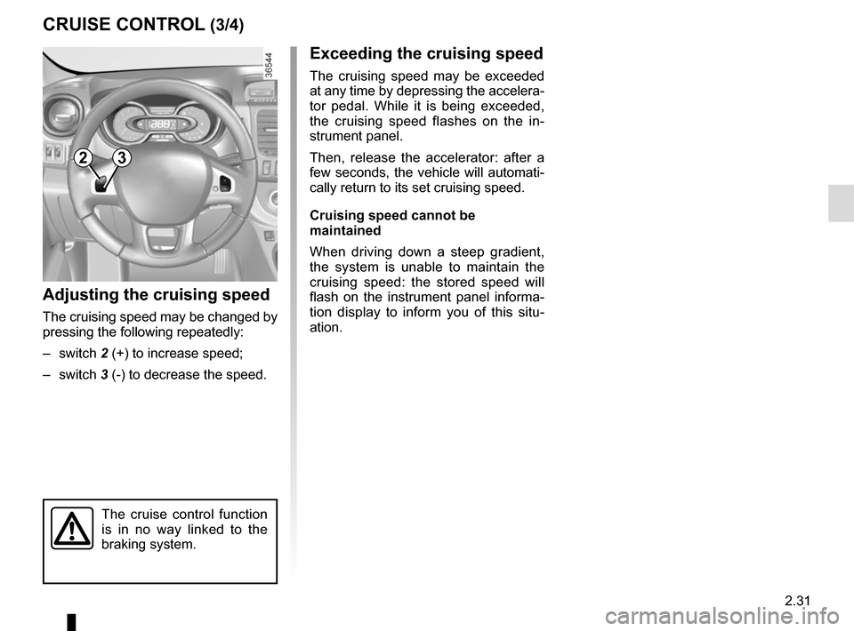 RENAULT TRAFIC 2017 X82 / 3.G Owners Manual 2.31
CRUISE CONTROL (3/4)
Exceeding the cruising speed
The cruising speed may be exceeded 
at any time by depressing the accelera-
tor pedal. While it is being exceeded, 
the cruising speed flashes on