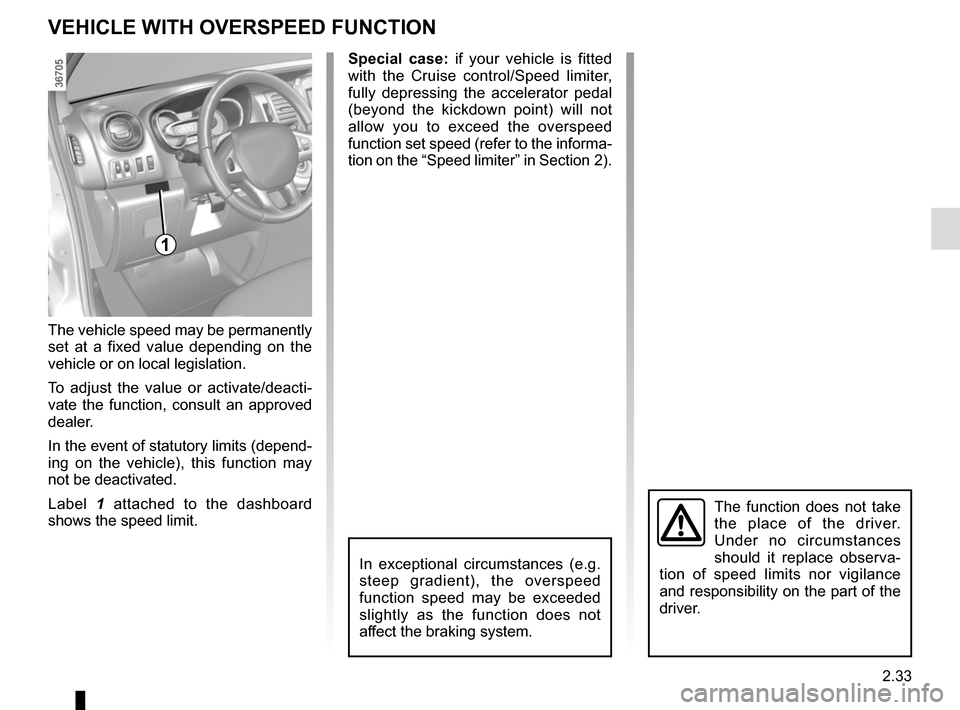 RENAULT TRAFIC 2017 X82 / 3.G Owners Manual 2.33
VEHICLE WITH OVERSPEED FUNCTION
The vehicle speed may be permanently 
set at a fixed value depending on the 
vehicle or on local legislation.
To adjust the value or activate/deacti-
vate the func