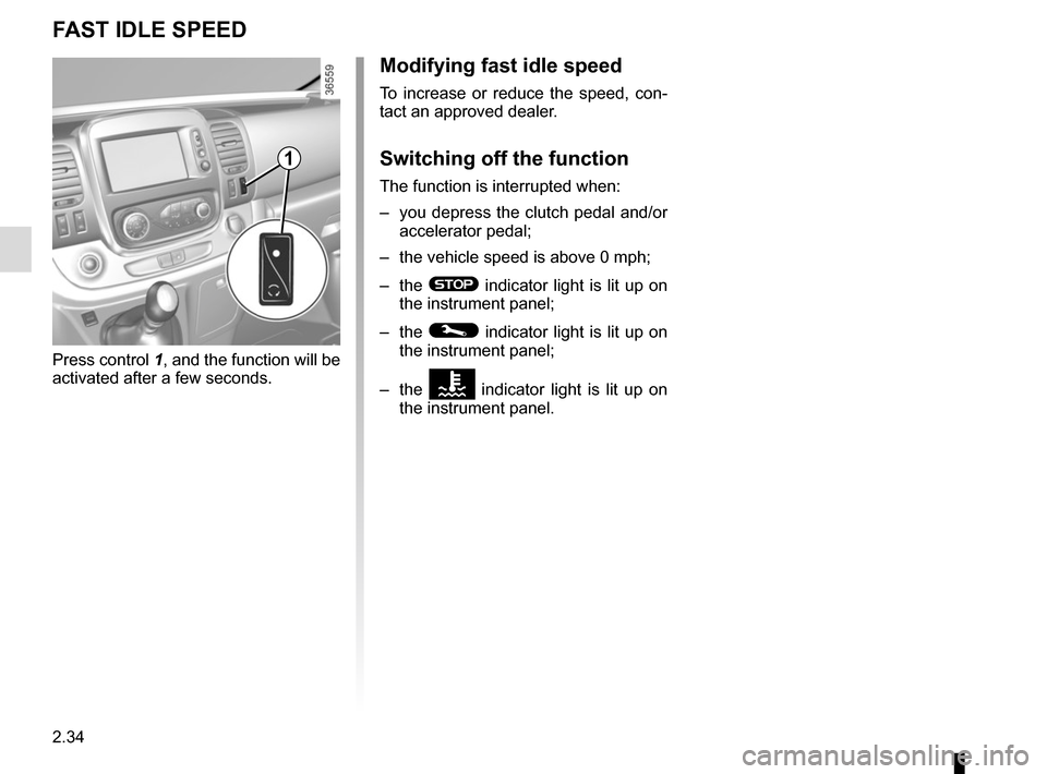 RENAULT TRAFIC 2017 X82 / 3.G Owners Manual 2.34
FAST IDLE SPEED
Press control 1, and the function will be 
activated after a few seconds.
Modifying fast idle speed
To increase or reduce the speed, con-
tact an approved dealer.
Switching off th