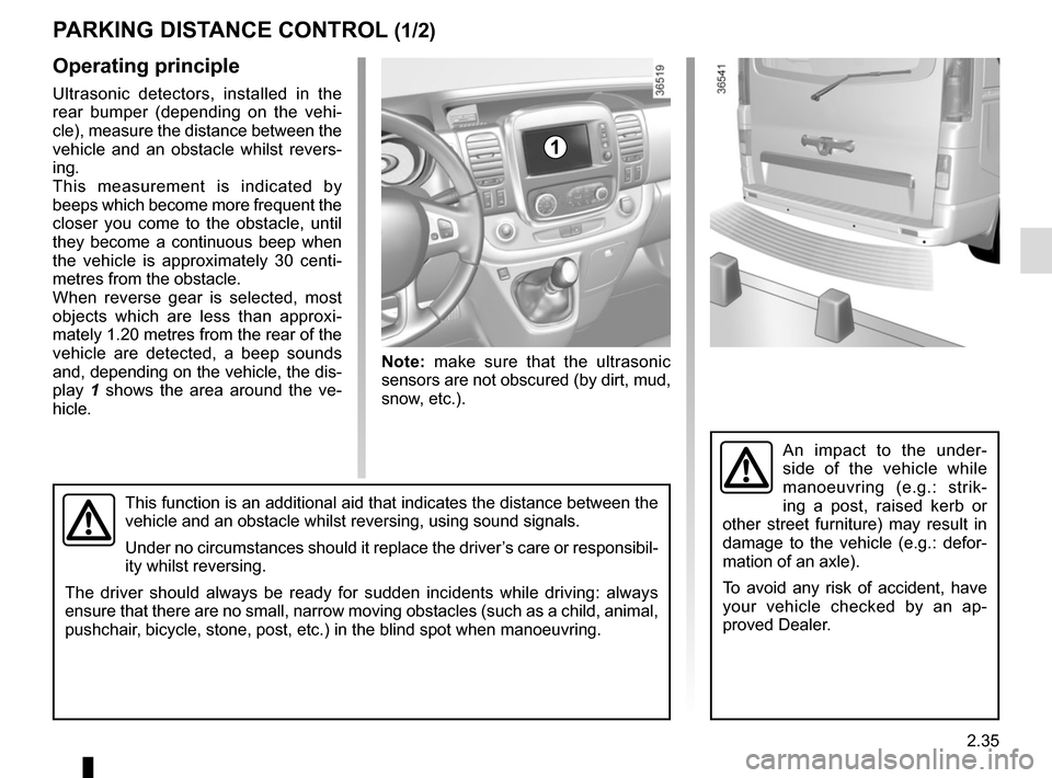 RENAULT TRAFIC 2017 X82 / 3.G Owners Manual 2.35
Operating principle
Ultrasonic detectors, installed in the
rear bumper (depending on the vehi-
cle), measure the distance between the
vehicle and an obstacle whilst revers-
ing.
This measuremen RENAULT TRAFIC 2017 X82 / 3.G Owners Manual 2.35
Operating principle
Ultrasonic detectors, installed in the
rear bumper (depending on the vehi-
cle), measure the distance between the
vehicle and an obstacle whilst revers-
ing.
This measuremen
