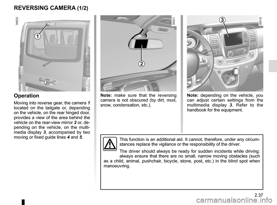 RENAULT TRAFIC 2017 X82 / 3.G Owners Manual 2.37
REVERSING CAMERA (1/2)
Operation
Moving into reverse gear, the camera 1 
located on the tailgate or, depending 
on the vehicle, on the rear hinged door, 
provides a view of the area behind the 
v