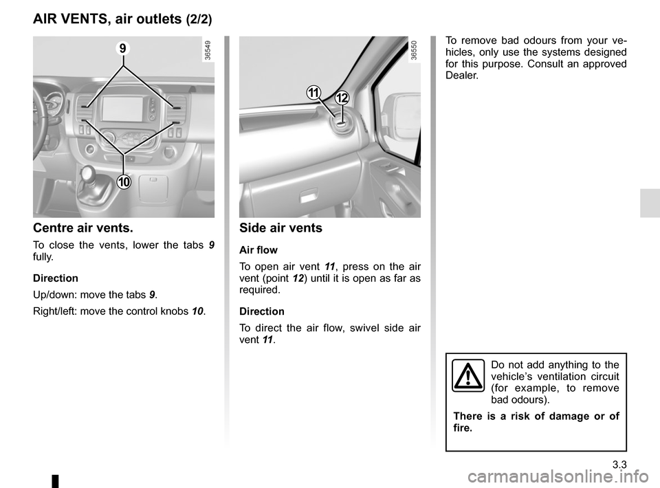 RENAULT TRAFIC 2017 X82 / 3.G Owners Manual 3.3
Side air vents
Air flow
To open air vent 11, press on the air 
vent (point 12) until it is open as far as 
required.
Direction
To direct the air flow, swivel side air 
vent 11 .
Centre air vents.

