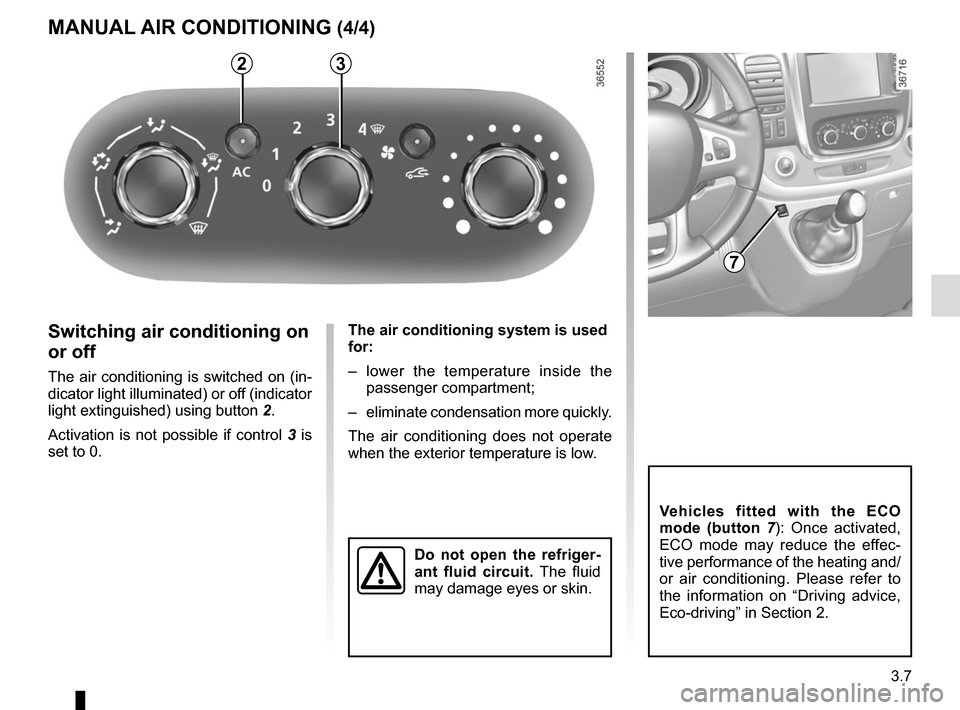 RENAULT TRAFIC 2017 X82 / 3.G Owners Manual 3.7
The air conditioning system is used
for:
– lower the temperature inside the passenger compartment;
– eliminate condensation more quickly.
The air conditioning does not operate
when the ext RENAULT TRAFIC 2017 X82 / 3.G Owners Manual 3.7
The air conditioning system is used
for:
– lower the temperature inside the passenger compartment;
– eliminate condensation more quickly.
The air conditioning does not operate
when the ext