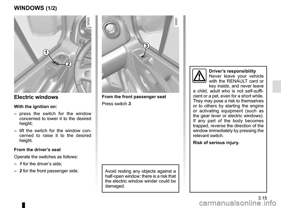 RENAULT TRAFIC 2017 X82 / 3.G Owners Manual 3.15
WINDOWS (1/2)
Avoid resting any objects against a
half-open window: there is a risk that
the electric window winder could be
damaged.
1
2
3
Electric windows
With the ignition on:
– press the RENAULT TRAFIC 2017 X82 / 3.G Owners Manual 3.15
WINDOWS (1/2)
Avoid resting any objects against a
half-open window: there is a risk that
the electric window winder could be
damaged.
1
2
3
Electric windows
With the ignition on:
– press the