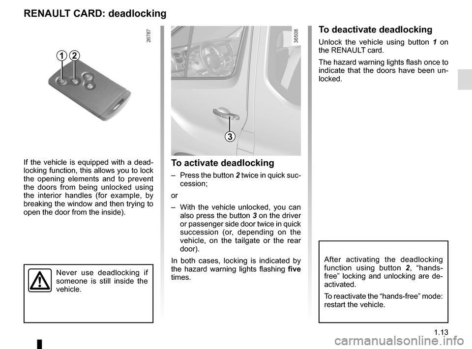 RENAULT TRAFIC 2017 X82 / 3.G User Guide 1.13
Never use deadlocking if 
someone is still inside the 
vehicle.
If the vehicle is equipped with a dead-
locking function, this allows you to lock 
the opening elements and to prevent 
the doors f