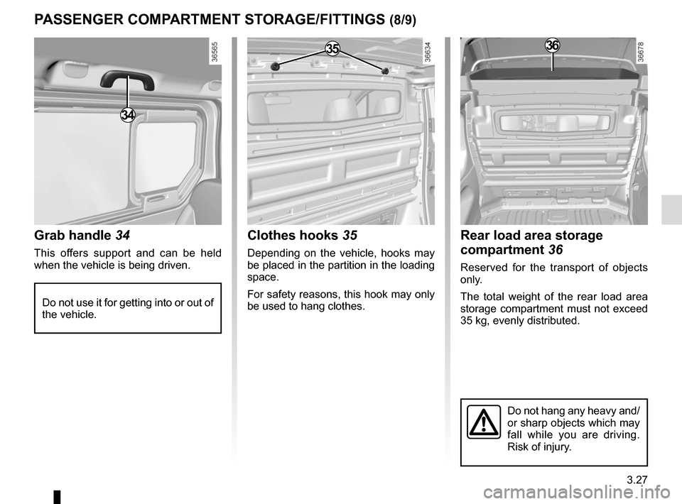 RENAULT TRAFIC 2017 X82 / 3.G Owners Manual 3.27
Grab handle 34
This offers support and can be held 
when the vehicle is being driven.
PASSENGER COMPARTMENT STORAGE/FITTINGS (8/9)
Do not use it for getting into or out of 
the vehicle.
34
Clothe