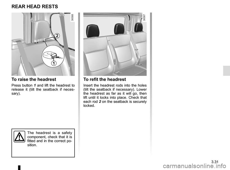 RENAULT TRAFIC 2017 X82 / 3.G User Guide 3.31
To refit the headrest
Insert the headrest rods into the holes
(tilt the seatback if necessary). Lower
the headrest as far as it will go, then
lift until it locks into place. Check that
each r RENAULT TRAFIC 2017 X82 / 3.G User Guide 3.31
To refit the headrest
Insert the headrest rods into the holes
(tilt the seatback if necessary). Lower
the headrest as far as it will go, then
lift until it locks into place. Check that
each r