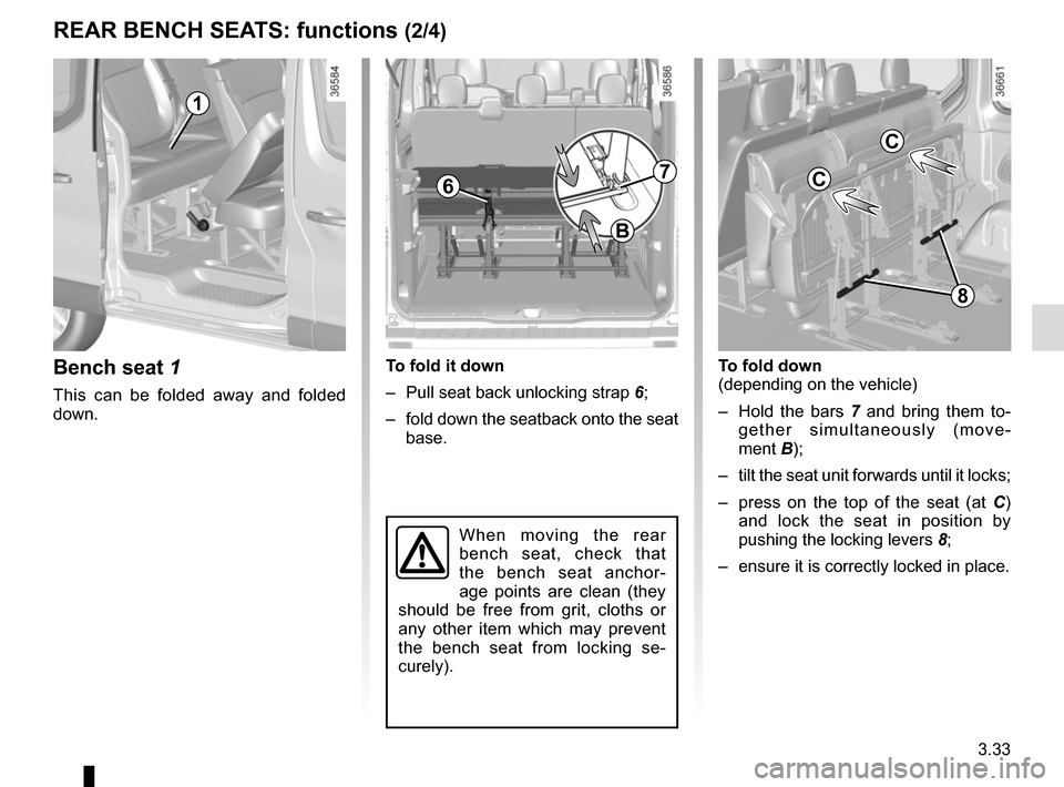 RENAULT TRAFIC 2017 X82 / 3.G Owners Manual 3.33
Bench seat 1
This can be folded away and folded 
down.
To fold it down
–  Pull seat back unlocking strap 6;
–  fold down the seatback onto the seat  base.
1
7
B
To fold down
(depending on the
