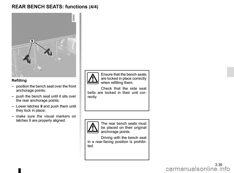 RENAULT TRAFIC 2017 X82 / 3.G Owners Manual 3.35
REAR BENCH SEATS: functions (4/4)
Refitting
–  position the bench seat over the front anchorage points;
–  push the bench seat until it sits over  the rear anchorage points;
– Lower latches