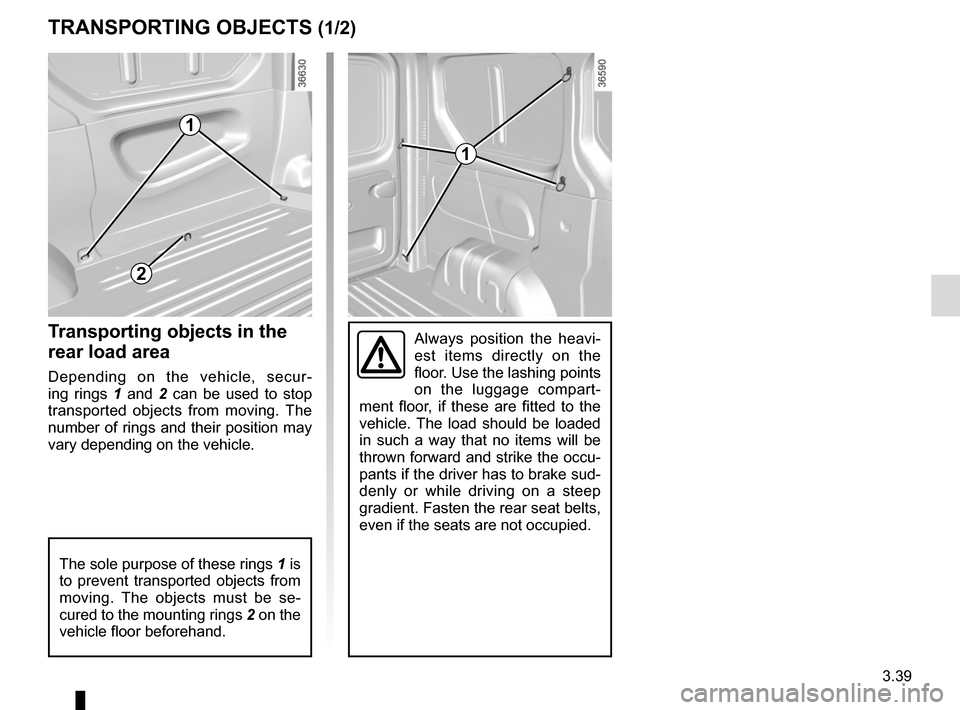 RENAULT TRAFIC 2017 X82 / 3.G Owners Manual 3.39
TRANSPORTING OBJECTS (1/2)
Always position the heavi-
est items directly on the 
floor. Use the lashing points 
on the luggage compart-
ment floor, if these are fitted to the 
vehicle. The load s