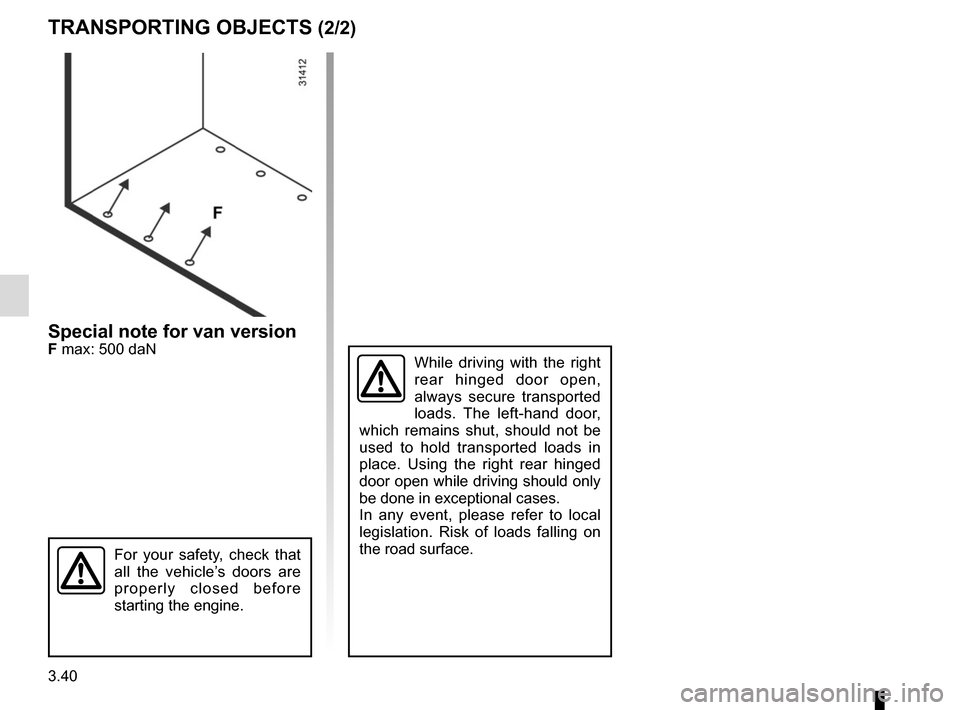 RENAULT TRAFIC 2017 X82 / 3.G Owners Manual 3.40
While driving with the right 
rear hinged door open, 
always secure transported 
loads. The left-hand door, 
which remains shut, should not be 
used to hold transported loads in 
place. Using the