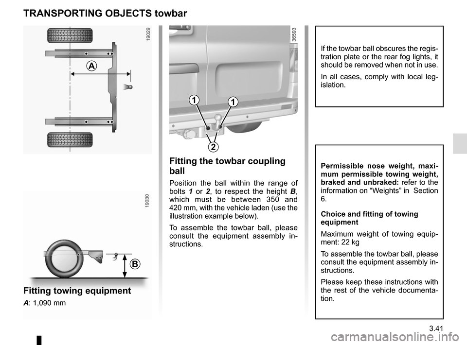 RENAULT TRAFIC 2017 X82 / 3.G Owners Manual 3.41
TRANSPORTING OBJECTS towbar
Fitting the towbar coupling 
ball
Position the ball within the range of 
bolts 1 or 2 , to respect the height  B, 
which must be between 350 and 
420 mm, with the vehi