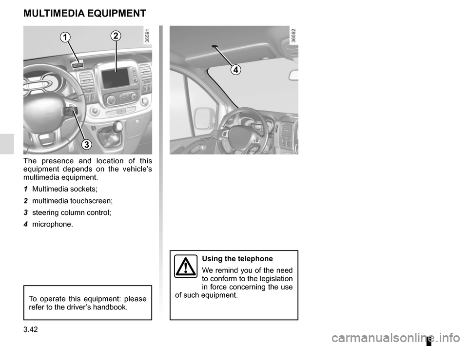 RENAULT TRAFIC 2017 X82 / 3.G Owners Manual 3.42
Using the telephone
We remind you of the need 
to conform to the legislation 
in force concerning the use 
of such equipment.
MULTIMEDIA EQUIPMENT
The presence and location of this 
equipment dep