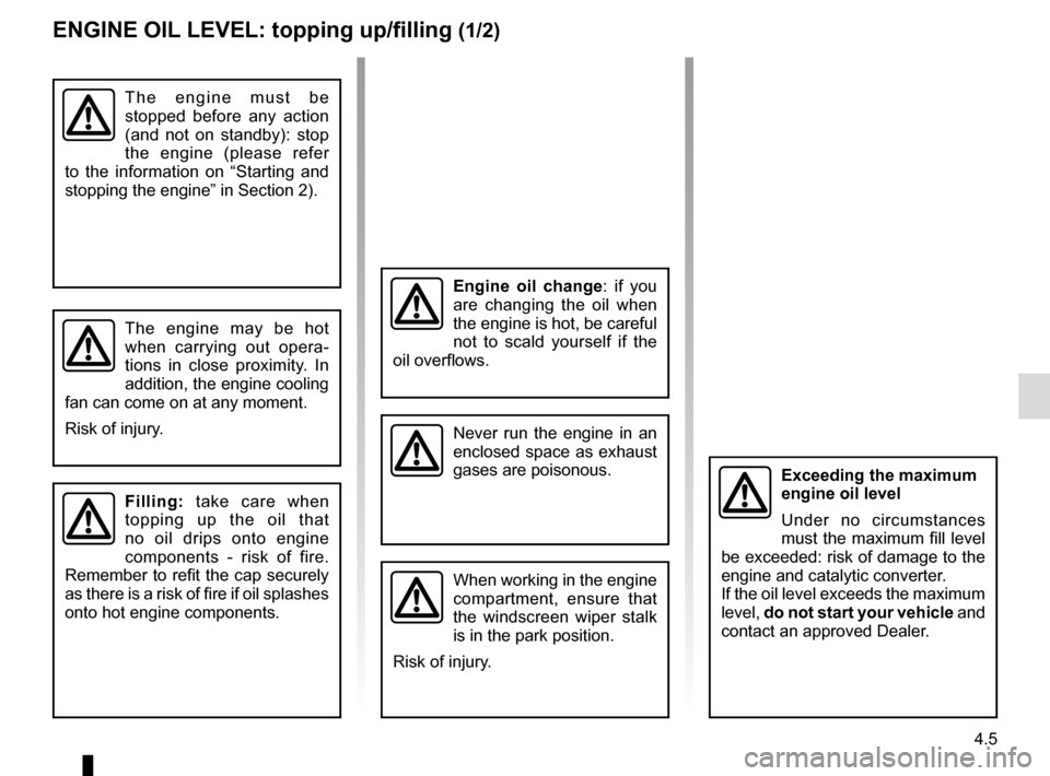 RENAULT TRAFIC 2017 X82 / 3.G Owners Manual 4.5
ENGINE OIL LEVEL: topping up/filling (1/2)
The engine must be 
stopped before any action 
(and not on standby): stop 
the engine (please refer 
to the information on “Starting and 
stopping the 