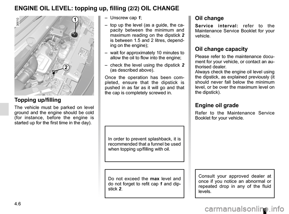 RENAULT TRAFIC 2017 X82 / 3.G Owners Manual 4.6
ENGINE OIL LEVEL: topping up, filling (2/2) OIL CHANGE
Oil change
Service interval: refer to the 
Maintenance Service Booklet for your 
vehicle.
Oil change capacity
Please refer to the maintenance