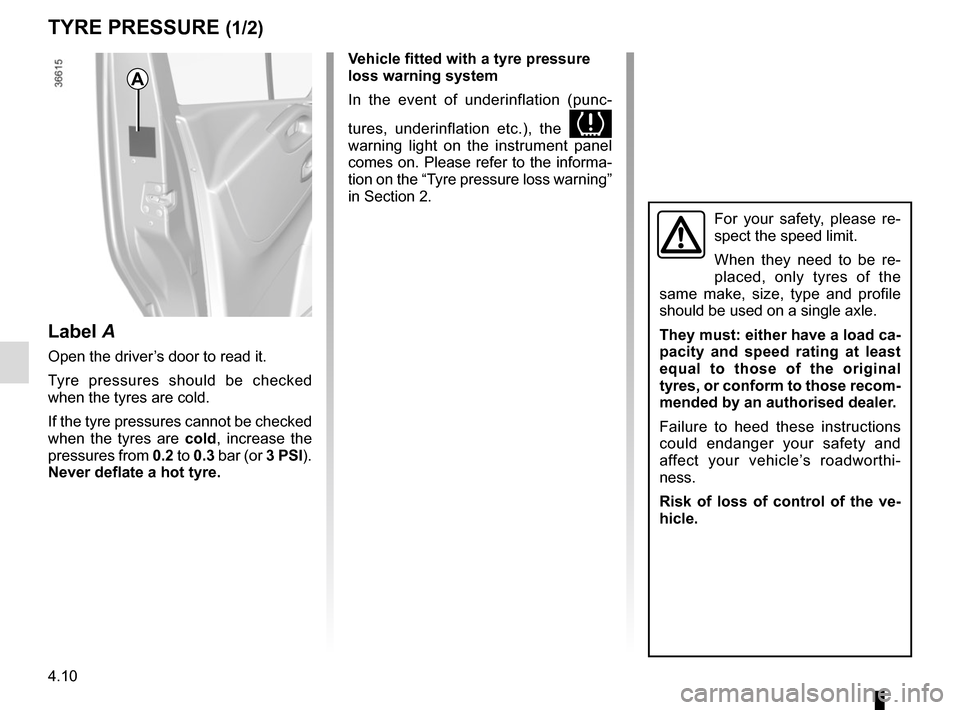 RENAULT TRAFIC 2017 X82 / 3.G Owners Manual 4.10
TYRE PRESSURE (1/2)
A
For your safety, please re-
spect the speed limit.
When they need to be re-
placed, only tyres of the 
same make, size, type and profile 
should be used on a single axle.
Th