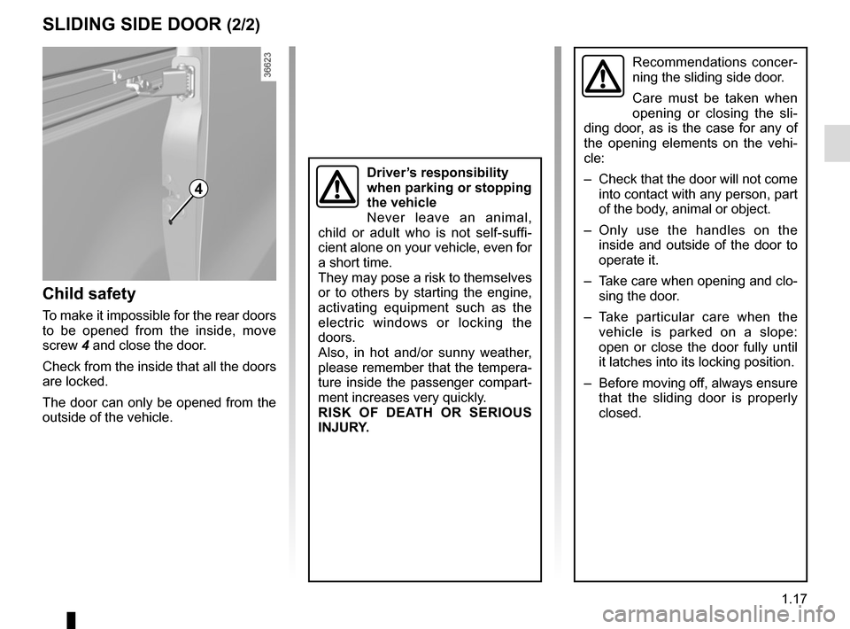 RENAULT TRAFIC 2017 X82 / 3.G Owners Manual 1.17
Recommendations concer-
ning the sliding side door.
Care must be taken when 
opening or closing the sli-
ding door, as is the case for any of 
the opening elements on the vehi-
cle:
–  Check th
