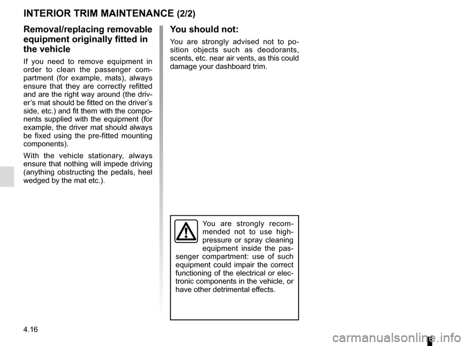 RENAULT TRAFIC 2017 X82 / 3.G Owners Manual 4.16
You are strongly recom-
mended not to use high-
pressure or spray cleaning 
equipment inside the pas-
senger compartment: use of such 
equipment could impair the correct 
functioning of the elect