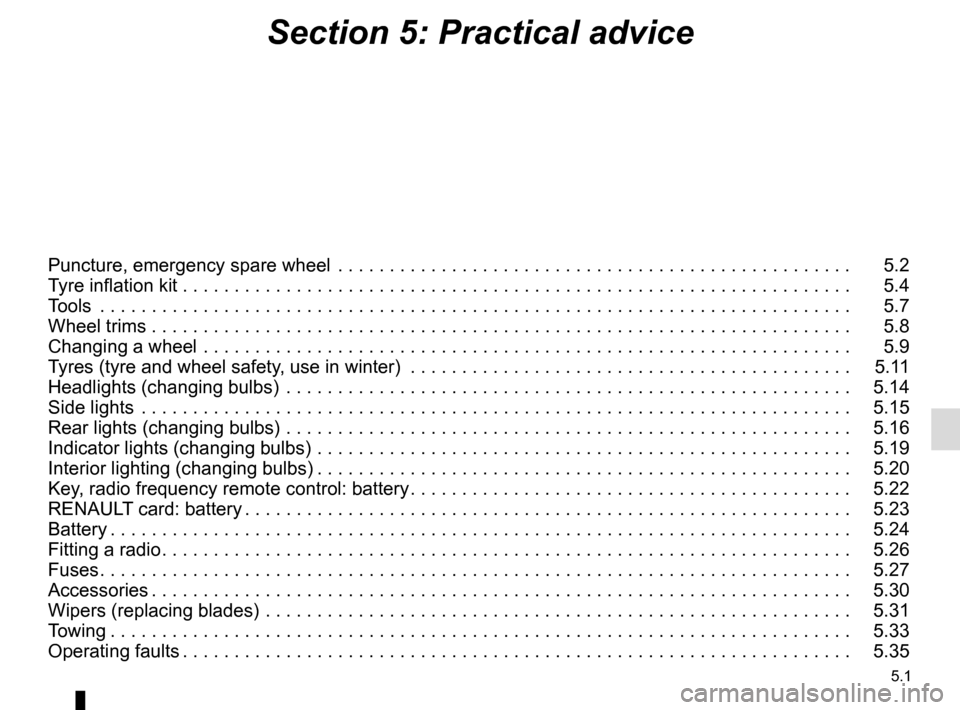 RENAULT TRAFIC 2017 X82 / 3.G User Guide 5.1
Section 5: Practical advice
Puncture, emergency spare wheel  . . . . . . . . . . . . . . . . . . . . . . . . . . . . . . . . . . . .\
 . . . . . . . . . . . . . .   5.2
Tyre inflation kit . . . . 