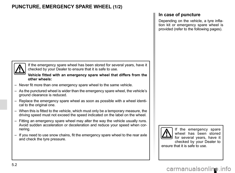 RENAULT TRAFIC 2017 X82 / 3.G Owners Manual 5.2
In case of puncture
Depending on the vehicle, a tyre infla-
tion kit or emergency spare wheel is
provided (refer to the following pages).
If the emergency spare wheel has been stored for several RENAULT TRAFIC 2017 X82 / 3.G Owners Manual 5.2
In case of puncture
Depending on the vehicle, a tyre infla-
tion kit or emergency spare wheel is
provided (refer to the following pages).
If the emergency spare wheel has been stored for several