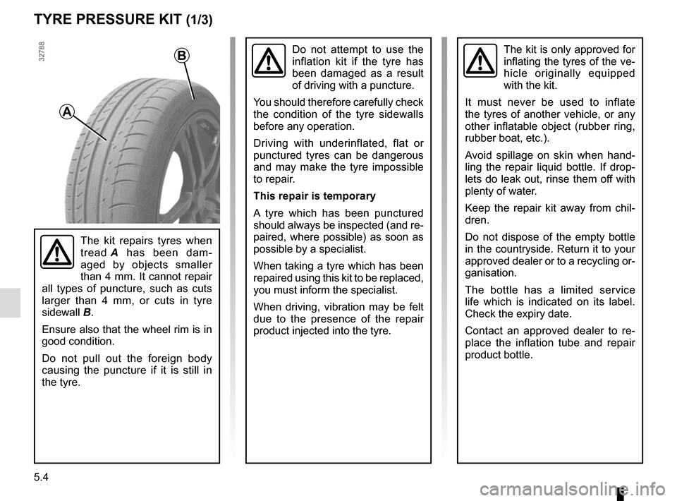 RENAULT TRAFIC 2017 X82 / 3.G Owners Manual 5.4
TYRE PRESSURE KIT (1/3)
The kit is only approved for 
inflating the tyres of the ve-
hicle originally equipped 
with the kit.
It must never be used to inflate 
the tyres of another vehicle, or any