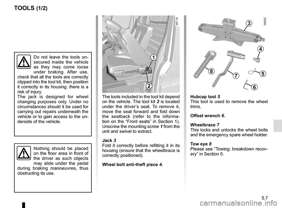 RENAULT TRAFIC 2017 X82 / 3.G Owners Guide 5.7
The tools included in the tool kit depend 
on the vehicle. The tool kit 2 is located 
under the driver’s seat. To remove it, 
move the seat forward and fold down 
the seatback (refer to the info