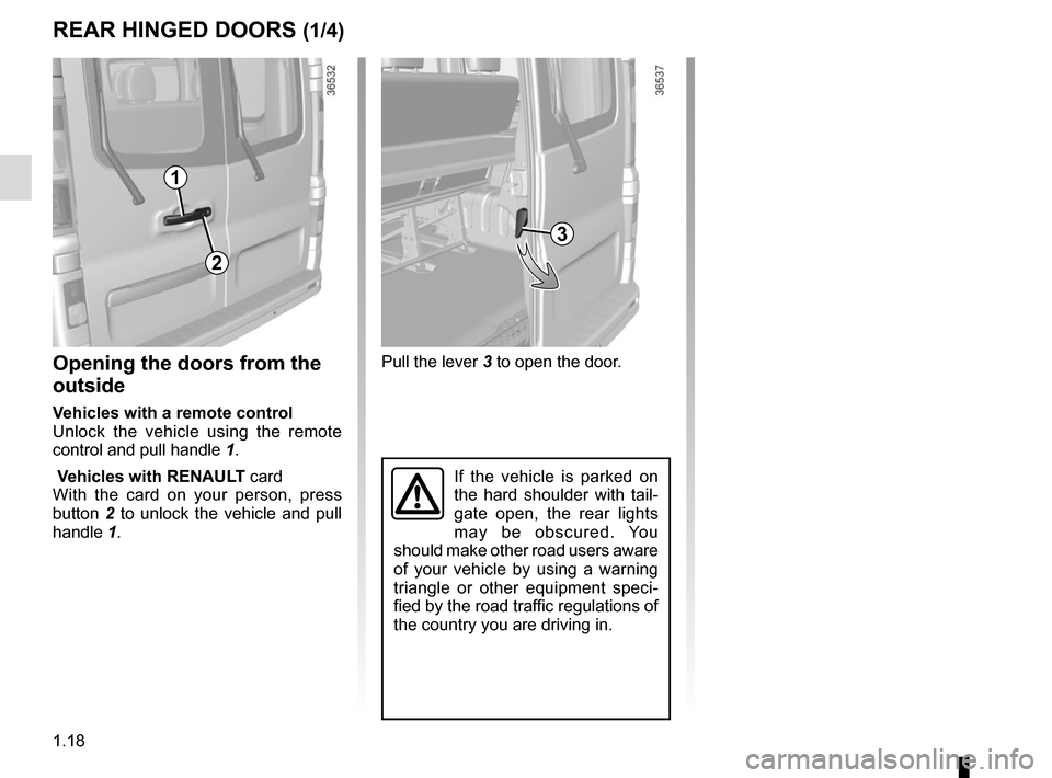 RENAULT TRAFIC 2017 X82 / 3.G Owners Manual 1.18
Pull the lever 3 to open the door.
If the vehicle is parked on 
the hard shoulder with tail-
gate open, the rear lights 
may be obscured. You 
should make other road users aware 
of your vehicle 