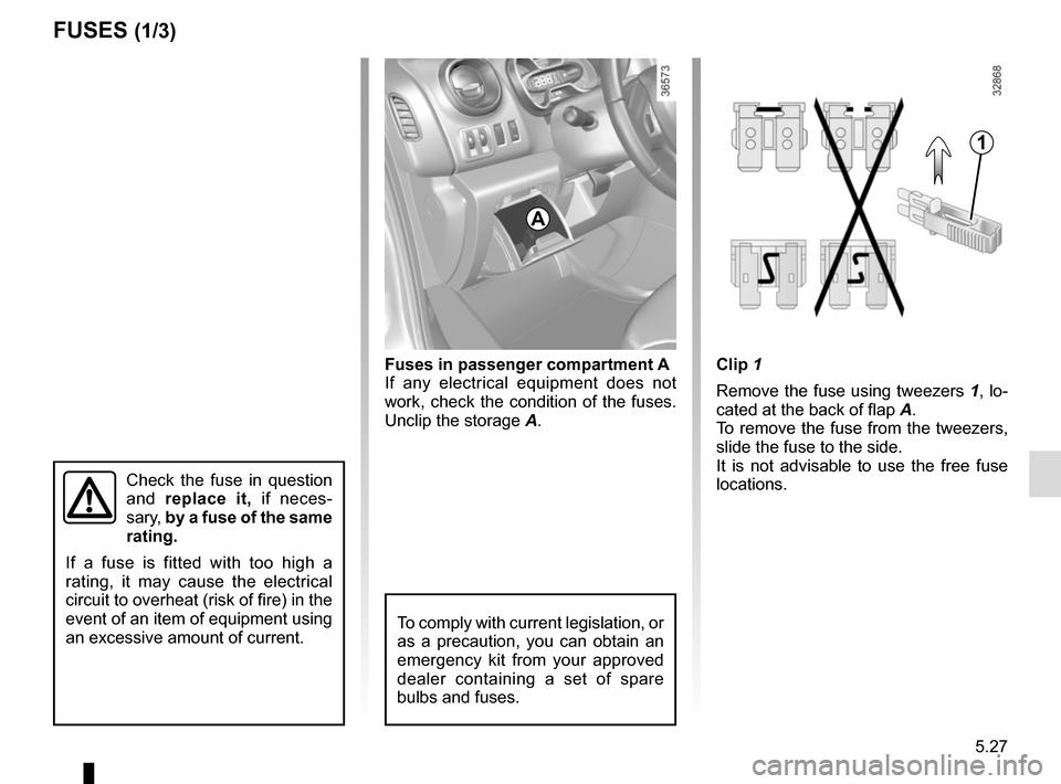RENAULT TRAFIC 2017 X82 / 3.G Owners Manual 5.27
Clip 1
Remove the fuse using tweezers 1, lo-
cated at the back of flap A.
To remove the fuse from the tweezers,
slide the fuse to the side.
It is not advisable to use the free fuse
locations.Fu RENAULT TRAFIC 2017 X82 / 3.G Owners Manual 5.27
Clip 1
Remove the fuse using tweezers 1, lo-
cated at the back of flap A.
To remove the fuse from the tweezers,
slide the fuse to the side.
It is not advisable to use the free fuse
locations.Fu