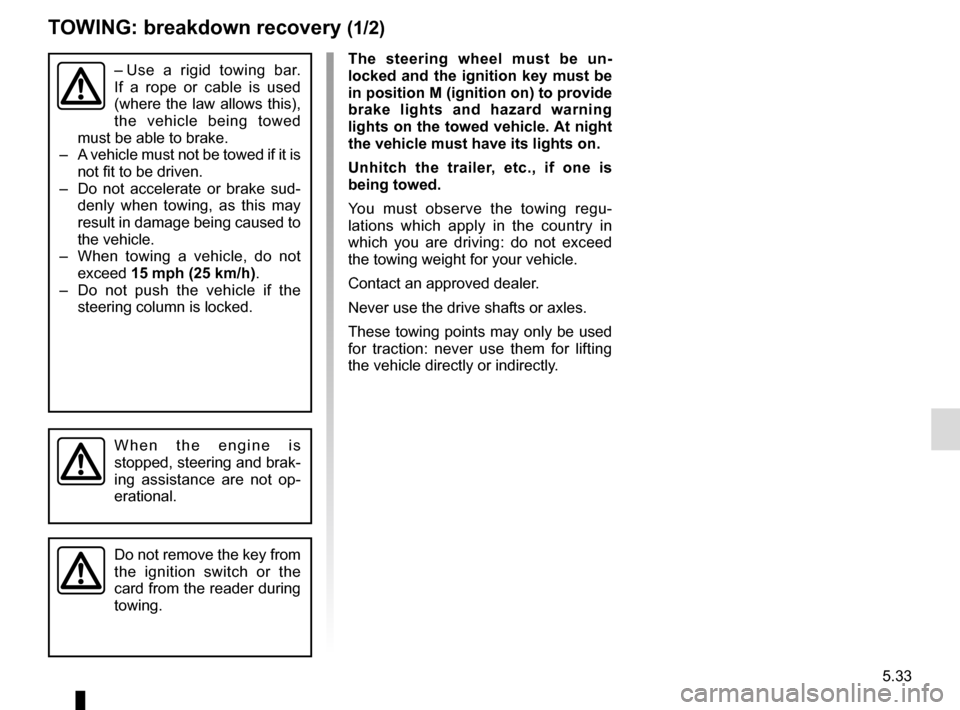 RENAULT TRAFIC 2017 X82 / 3.G Owners Guide 5.33
TOWING: breakdown recovery (1/2)
The steering wheel must be un-
locked and the ignition key must be 
in position M (ignition on) to provide 
brake lights and hazard warning 
lights on the towed v