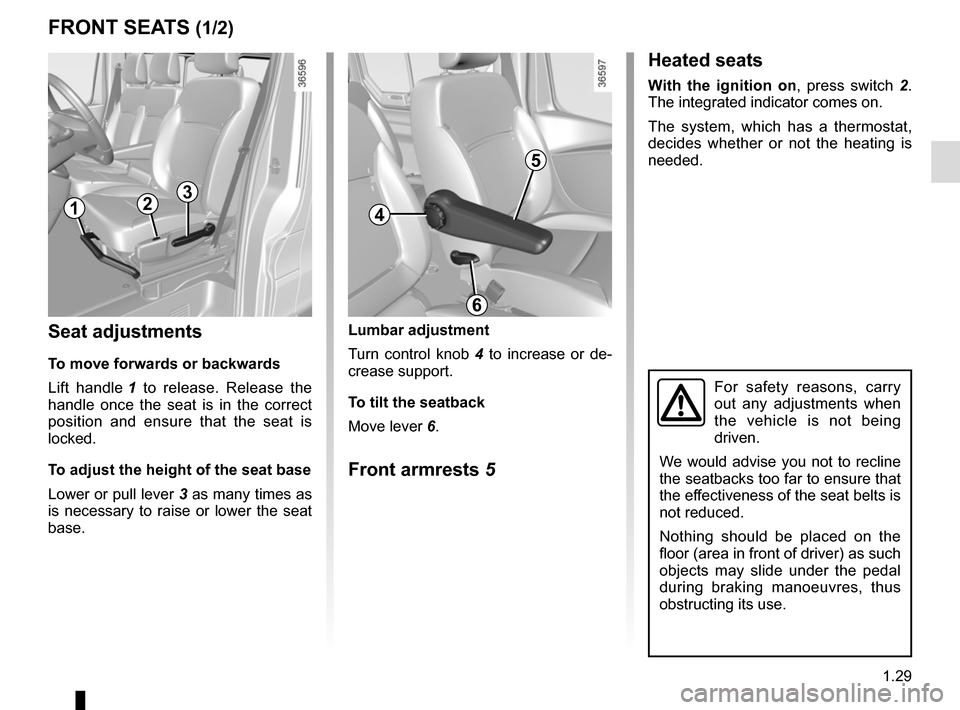 RENAULT TRAFIC 2017 X82 / 3.G Owners Guide 1.29
FRONT SEATS (1/2)
Lumbar adjustment
Turn control knob 4 to increase or de-
crease support.
To tilt the seatback
Move lever 6.
Front armrests 5
Seat adjustments
To move forwards or backwards
Lift 
