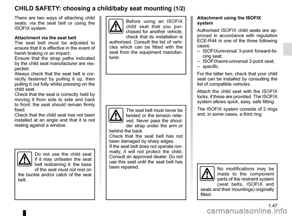 RENAULT TRAFIC 2017 X82 / 3.G User Guide 1.47
CHILD SAFETY: choosing a child/baby seat mounting (1/2)
There are two ways of attaching child 
seats: via the seat belt or using the 
ISOFIX system.
Attachment via the seat belt
The seat belt mus