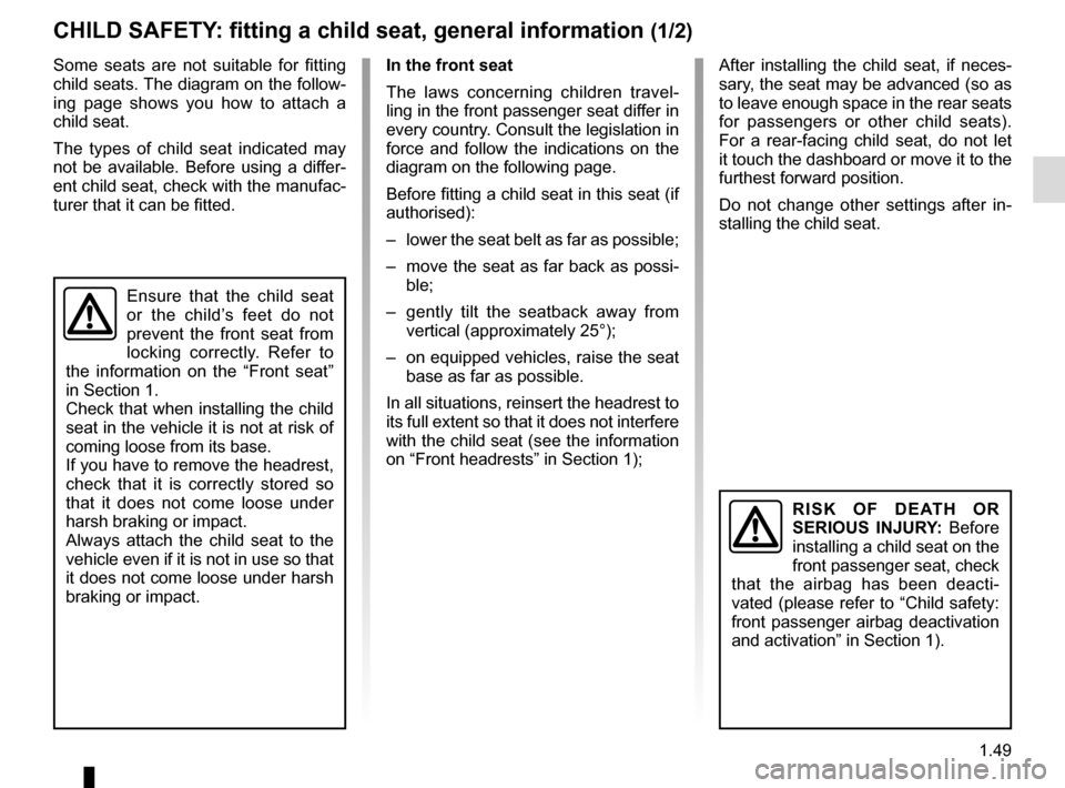 RENAULT TRAFIC 2017 X82 / 3.G Owners Manual 1.49
CHILD SAFETY: fitting a child seat, general information (1/2)
Some seats are not suitable for fitting 
child seats. The diagram on the follow-
ing page shows you how to attach a 
child seat.
The 