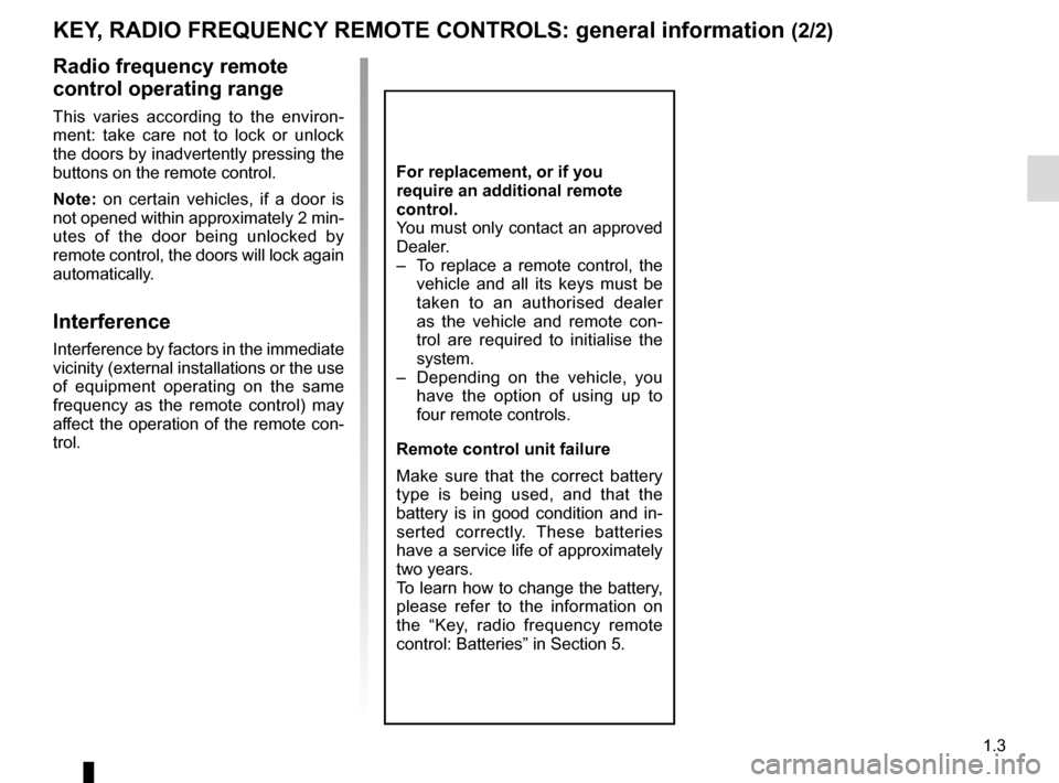 RENAULT TRAFIC 2017 X82 / 3.G Owners Manual 1.3
Radio frequency remote
control operating range
This varies according to the environ-
ment: take care not to lock or unlock
the doors by inadvertently pressing the
buttons on the remote control. RENAULT TRAFIC 2017 X82 / 3.G Owners Manual 1.3
Radio frequency remote
control operating range
This varies according to the environ-
ment: take care not to lock or unlock
the doors by inadvertently pressing the
buttons on the remote control.
