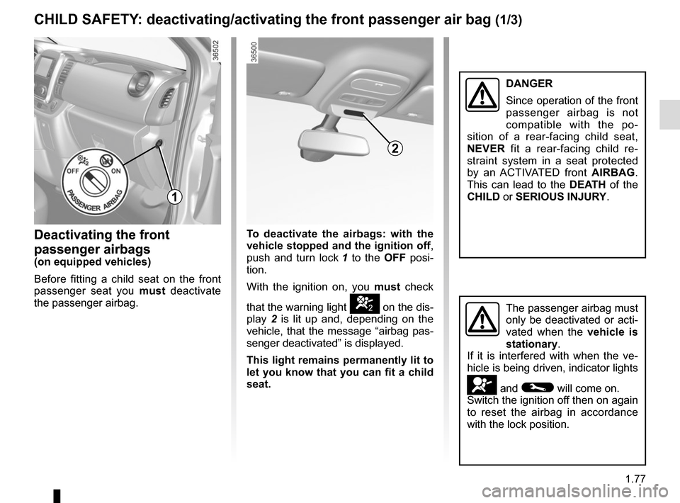 RENAULT TRAFIC 2017 X82 / 3.G User Guide 1.77
CHILD SAFETY: deactivating/activating the front passenger air bag (1/3)
Deactivating the front 
passenger airbags
(on equipped vehicles)
Before fitting a child seat on the front 
passenger seat y