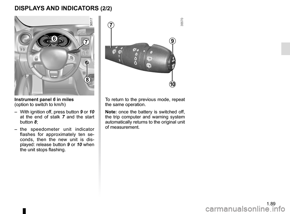 RENAULT TRAFIC 2017 X82 / 3.G Owners Manual 1.89
Instrument panel 6 in miles
(option to switch to km/h)
–  With ignition off, press button 9 or 10  at the end of stalk 7  and the start 
button 8;
– the speedometer unit indicator  flashes fo
