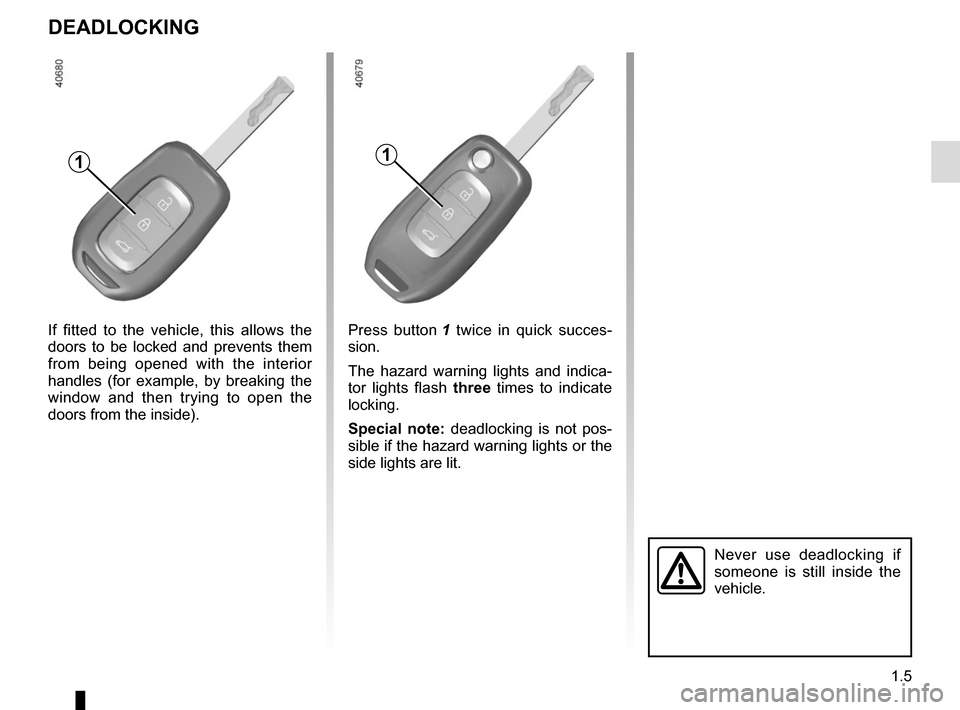 RENAULT TWINGO 2017 3.G User Guide 1.5
DEADLOCKING
1
Never use deadlocking if 
someone is still inside the 
vehicle.
If fitted to the vehicle, this allows the 
doors to be locked and prevents them 
from being opened with the interior 
