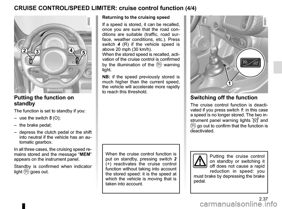 RENAULT TWINGO 2017 3.G Owners Manual 2.37
Switching off the function
The cruise control function is deacti-
vated if you press switch 1: in this case
a speed is no longer stored. The two in-
strument panel warning lights
and
g RENAULT TWINGO 2017 3.G Owners Manual 2.37
Switching off the function
The cruise control function is deacti-
vated if you press switch 1: in this case
a speed is no longer stored. The two in-
strument panel warning lights
and
g