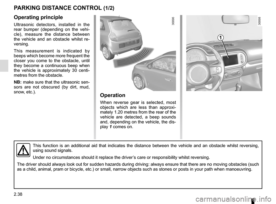 RENAULT TWINGO 2017 3.G Owners Manual 2.38
Operating principle
Ultrasonic detectors, installed in the
rear bumper (depending on the vehi-
cle), measure the distance between
the vehicle and an obstacle whilst re-
versing.
This measuremen RENAULT TWINGO 2017 3.G Owners Manual 2.38
Operating principle
Ultrasonic detectors, installed in the
rear bumper (depending on the vehi-
cle), measure the distance between
the vehicle and an obstacle whilst re-
versing.
This measuremen
