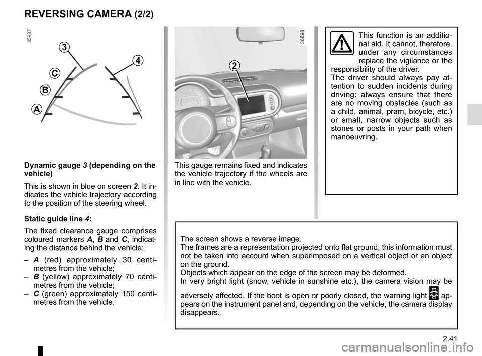 RENAULT TWINGO 2017 3.G Owners Manual 2.41
REVERSING CAMERA (2/2)
This function is an additio-
nal aid. It cannot, therefore,
under any circumstances
replace the vigilance or the
responsibility of the driver.
The driver should always p RENAULT TWINGO 2017 3.G Owners Manual 2.41
REVERSING CAMERA (2/2)
This function is an additio-
nal aid. It cannot, therefore,
under any circumstances
replace the vigilance or the
responsibility of the driver.
The driver should always p