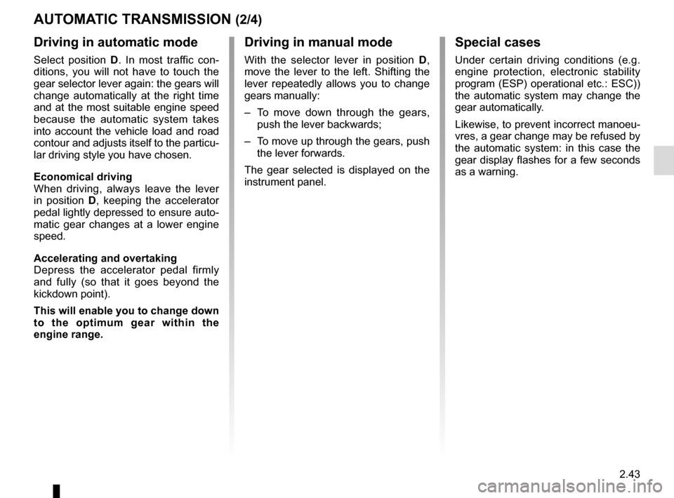 RENAULT TWINGO 2017 3.G Owners Guide 2.43
AUTOMATIC TRANSMISSION (2/4)
Driving in manual mode
With the selector lever in position D,
move the lever to the left. Shifting the
lever repeatedly allows you to change
gears manually:
– T RENAULT TWINGO 2017 3.G Owners Guide 2.43
AUTOMATIC TRANSMISSION (2/4)
Driving in manual mode
With the selector lever in position D,
move the lever to the left. Shifting the
lever repeatedly allows you to change
gears manually:
– T