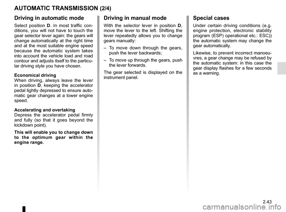 RENAULT TWINGO 2017 3.G Owners Manual 2.43
AUTOMATIC TRANSMISSION (2/4)
Driving in manual mode
With the selector lever in position D, 
move the lever to the left. Shifting the 
lever repeatedly allows you to change 
gears manually:
–  T