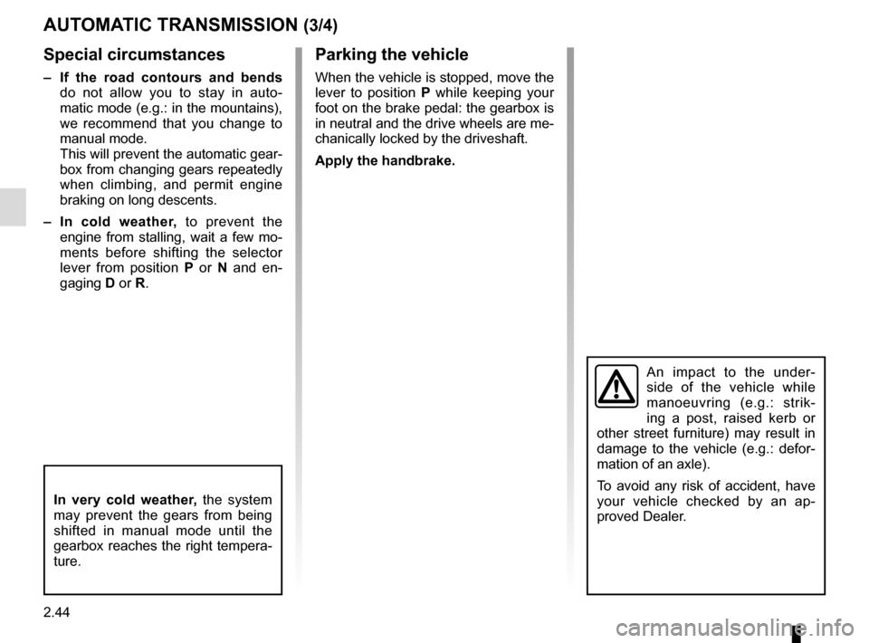RENAULT TWINGO 2017 3.G Owners Manual 2.44
Special circumstances
–  If the road contours and bends 
do not allow you to stay in auto-
matic mode (e.g.: in the mountains), 
we recommend that you change to 
manual mode.
This will prevent 