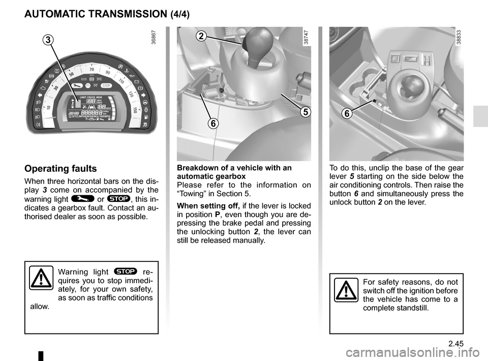 RENAULT TWINGO 2017 3.G Owners Guide 2.45
Breakdown of a vehicle with an 
automatic gearbox
Please refer to the information on 
“Towing” in Section 5.
When setting off, if the lever is locked 
in position  P, even though you are de-
