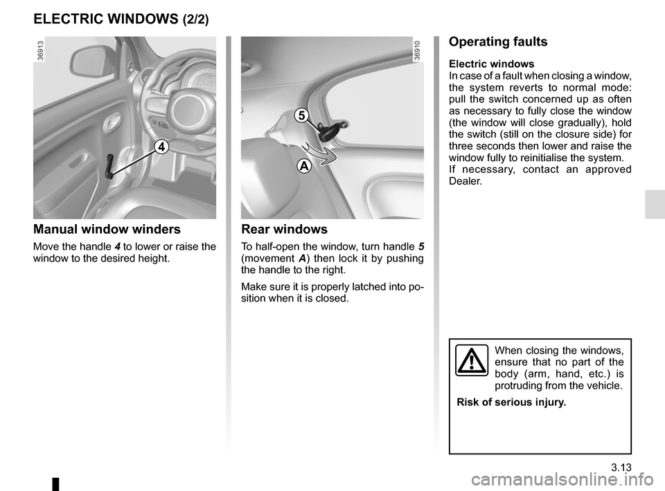 RENAULT TWINGO 2017 3.G Owners Manual 3.13
ELECTRIC WINDOWS (2/2)
4
Manual window winders
Move the handle 4 to lower or raise the 
window to the desired height.
Rear windows
To half-open the window, turn handle  5 
(movement  A) then lock